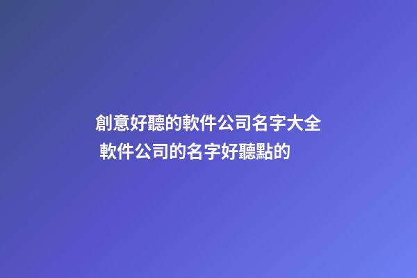 創意好聽的軟件公司名字大全 軟件公司的名字好聽點的-第1張-公司起名-玄機派